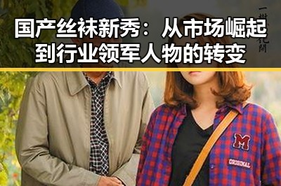 国产丝袜新秀：从市场崛起到行业领军人物的转变