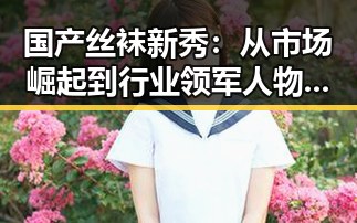 国产丝袜新秀：从市场崛起到行业领军人物的转变