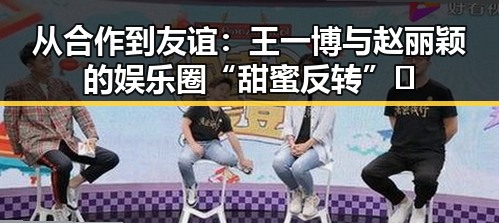 从合作到友谊：王一博与赵丽颖的娱乐圈“甜蜜反转”✨