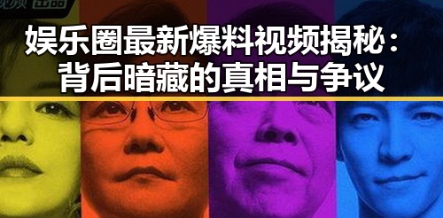 娱乐圈最新爆料视频揭秘：背后暗藏的真相与争议